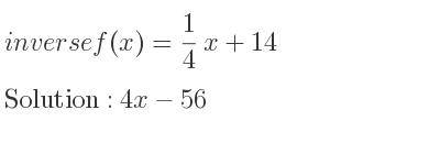 The inverse of f(x)= 1/4 x+14 is 4x-56